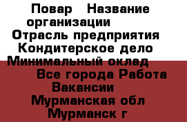 Повар › Название организации ­ VBGR › Отрасль предприятия ­ Кондитерское дело › Минимальный оклад ­ 30 000 - Все города Работа » Вакансии   . Мурманская обл.,Мурманск г.